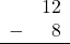 Rendered by QuickLaTeX.com \begin{array}{rr} & 12 \\ - & 8 \\ \hline \end{array}