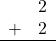 Rendered by QuickLaTeX.com \begin{array}{rr} & 2 \\ + & 2 \\ \hline \end{array}