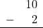 Rendered by QuickLaTeX.com \begin{array}{rr} & 10 \\ - & 2 \\ \hline \end{array}
