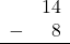 Rendered by QuickLaTeX.com \begin{array}{rr} & 14 \\ - & 8 \\ \hline \end{array}